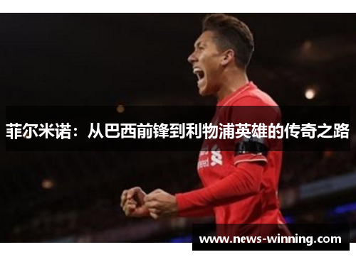 菲尔米诺：从巴西前锋到利物浦英雄的传奇之路