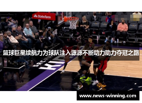 篮球巨星续航力为球队注入源源不断动力助力夺冠之路