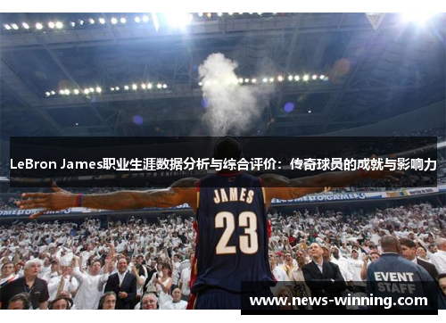 LeBron James职业生涯数据分析与综合评价：传奇球员的成就与影响力