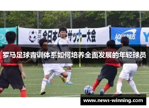 罗马足球青训体系如何培养全面发展的年轻球员