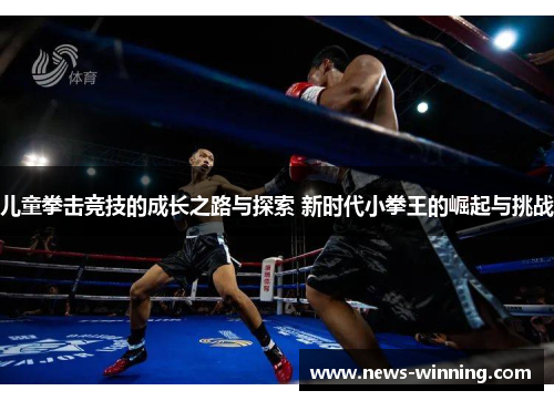 儿童拳击竞技的成长之路与探索 新时代小拳王的崛起与挑战