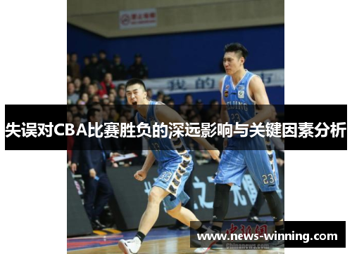 失误对CBA比赛胜负的深远影响与关键因素分析