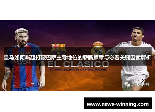 皇马如何崛起打破巴萨主导地位的崭新篇章与必看关键因素解析
