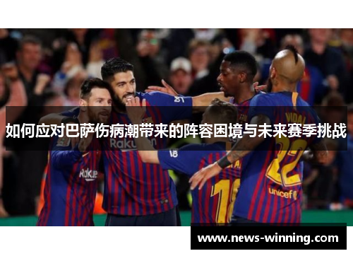 如何应对巴萨伤病潮带来的阵容困境与未来赛季挑战
