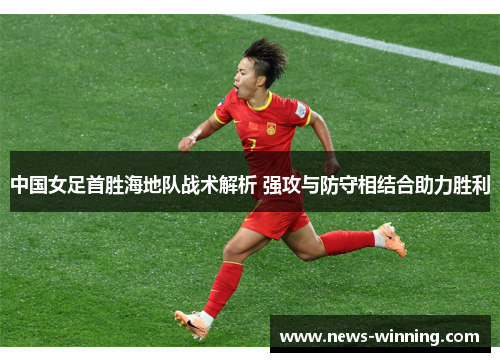 中国女足首胜海地队战术解析 强攻与防守相结合助力胜利