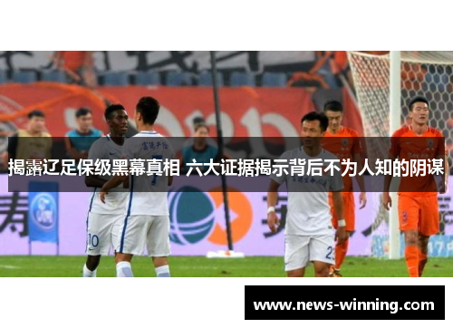 揭露辽足保级黑幕真相 六大证据揭示背后不为人知的阴谋