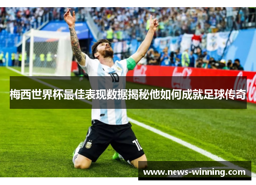 梅西世界杯最佳表现数据揭秘他如何成就足球传奇