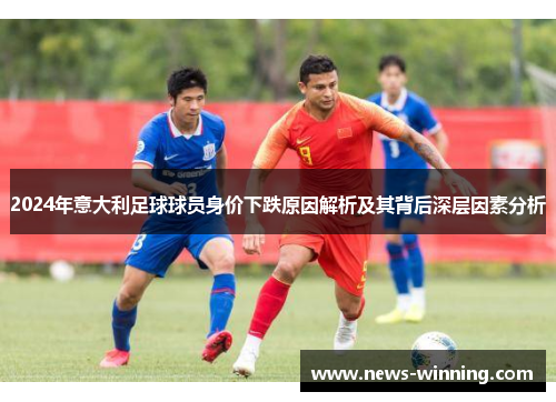 2024年意大利足球球员身价下跌原因解析及其背后深层因素分析