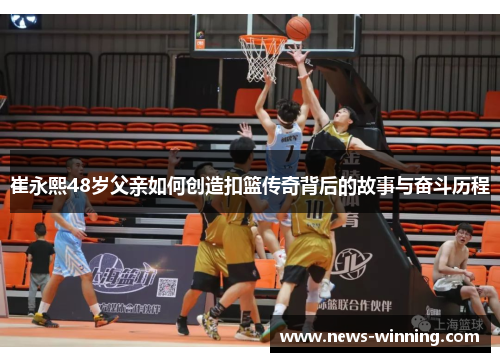 崔永熙48岁父亲如何创造扣篮传奇背后的故事与奋斗历程