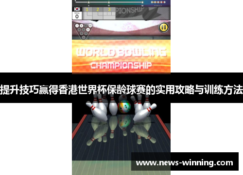 提升技巧赢得香港世界杯保龄球赛的实用攻略与训练方法
