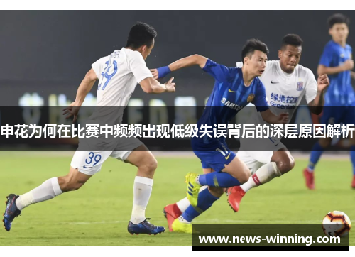 申花为何在比赛中频频出现低级失误背后的深层原因解析