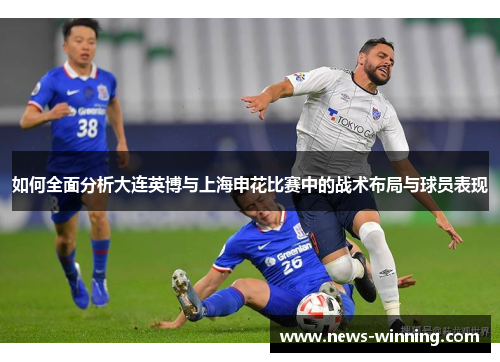 如何全面分析大连英博与上海申花比赛中的战术布局与球员表现