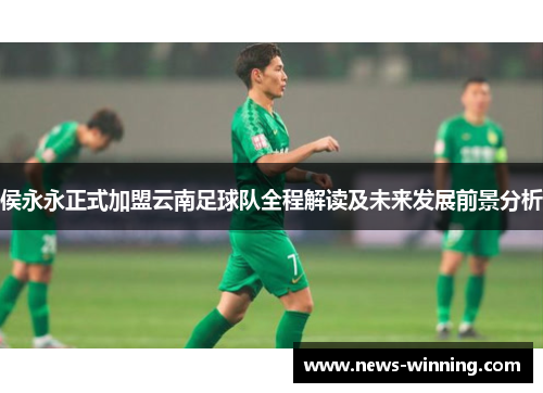 侯永永正式加盟云南足球队全程解读及未来发展前景分析