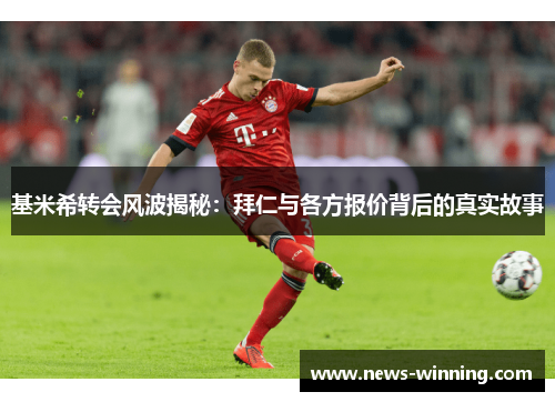 基米希转会风波揭秘：拜仁与各方报价背后的真实故事