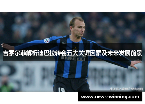 吉索尔菲解析迪巴拉转会五大关键因素及未来发展前景