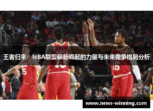 王者归来：NBA联盟崭新崛起的力量与未来竞争格局分析