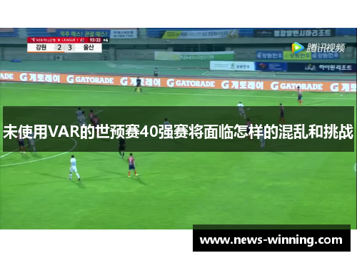 未使用VAR的世预赛40强赛将面临怎样的混乱和挑战