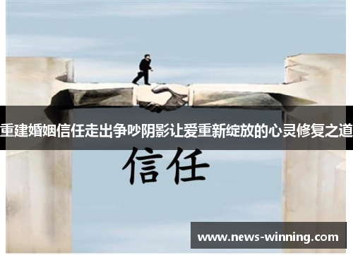 重建婚姻信任走出争吵阴影让爱重新绽放的心灵修复之道 重建婚姻信任走出争吵阴影让爱重新绽放的心灵修复之道