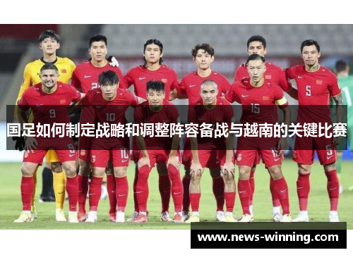 国足如何制定战略和调整阵容备战与越南的关键比赛