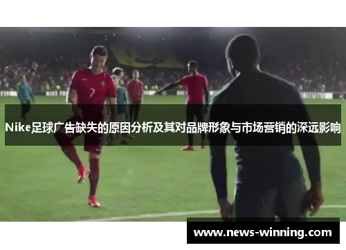 Nike足球广告缺失的原因分析及其对品牌形象与市场营销的深远影响