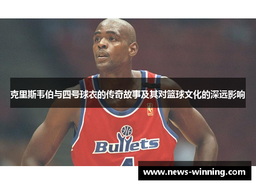 克里斯韦伯与四号球衣的传奇故事及其对篮球文化的深远影响