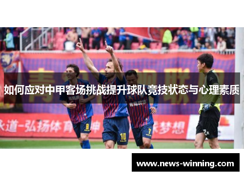 如何应对中甲客场挑战提升球队竞技状态与心理素质