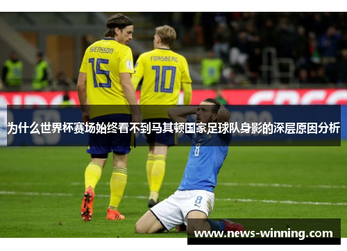 为什么世界杯赛场始终看不到马其顿国家足球队身影的深层原因分析