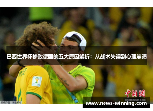 巴西世界杯惨败德国的五大原因解析:从战术失误到心理崩溃 巴西世界杯惨败德国的五大原因解析:从战术失误到心理崩溃