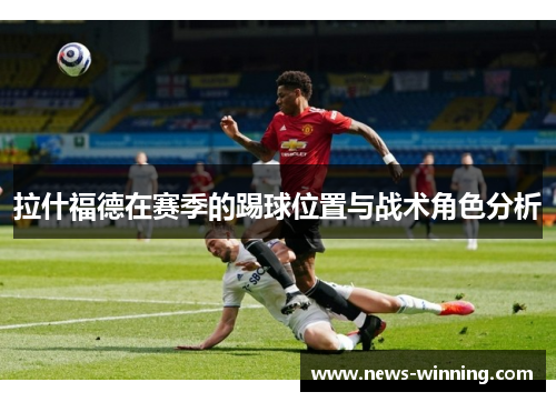 拉什福德在赛季的踢球位置与战术角色分析