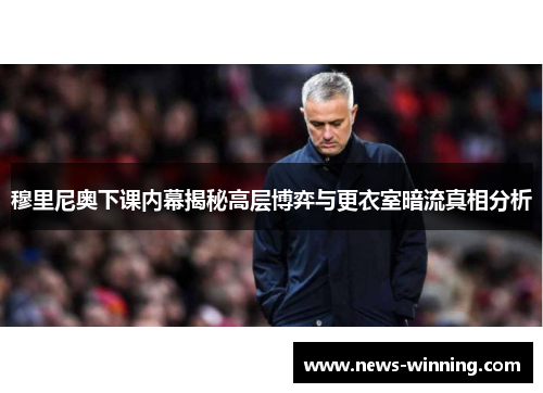 穆里尼奥下课内幕揭秘高层博弈与更衣室暗流真相分析