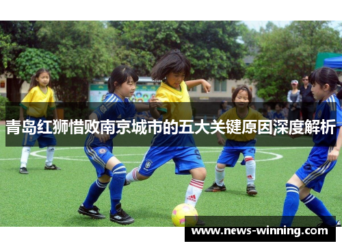 青岛红狮惜败南京城市的五大关键原因深度解析