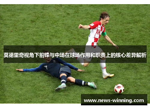 莫德里奇视角下前锋与中场在球场作用和职责上的核心差异解析