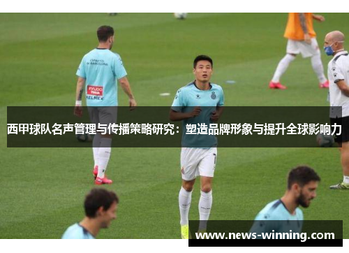 西甲球队名声管理与传播策略研究：塑造品牌形象与提升全球影响力
