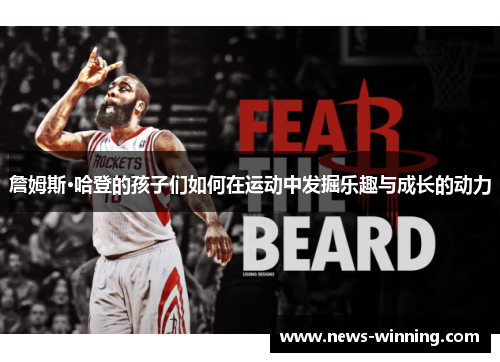 詹姆斯·哈登的孩子们如何在运动中发掘乐趣与成长的动力 詹姆斯·哈登的孩子们如何在运动中发掘乐趣与成长的动力