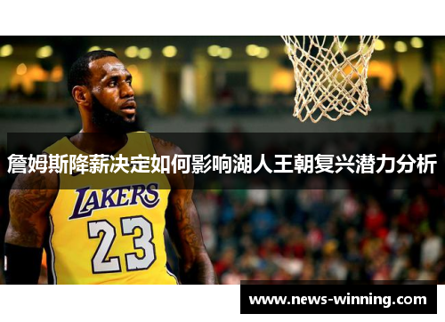 詹姆斯降薪决定如何影响湖人王朝复兴潜力分析 詹姆斯降薪决定如何影响湖人王朝复兴潜力分析