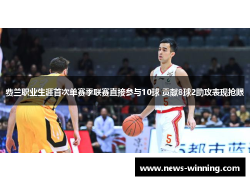 费兰职业生涯首次单赛季联赛直接参与10球 贡献8球2助攻表现抢眼 费兰职业生涯首次单赛季联赛直接参与10球 贡献8球2助攻表现抢眼