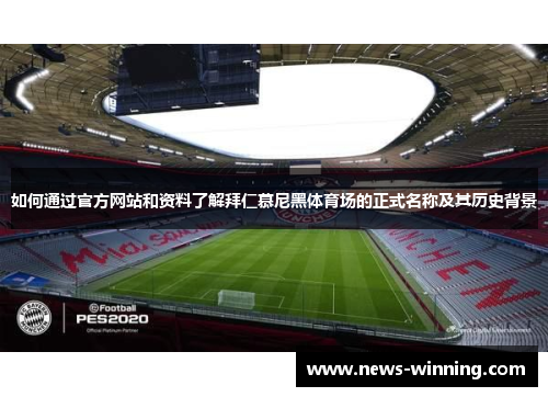 如何通过官方网站和资料了解拜仁慕尼黑体育场的正式名称及其历史背景 如何通过官方网站和资料了解拜仁慕尼黑体育场的正式名称及其历史背景