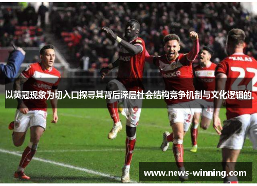 以英冠现象为切入口探寻其背后深层社会结构竞争机制与文化逻辑的